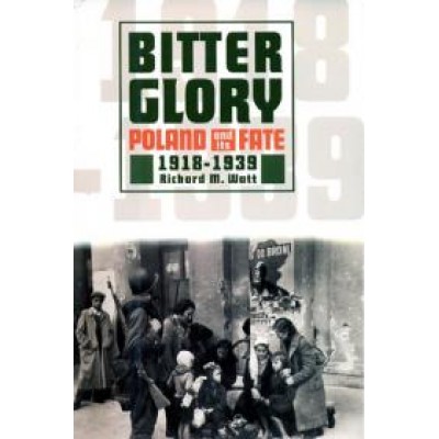 Bitter glory Poland and its fate 1918 - 1939